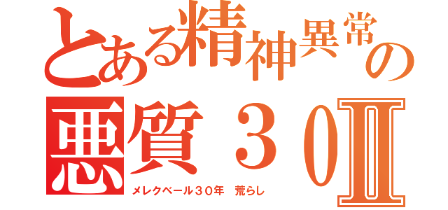 とある精神異常者の悪質３０年荒らしⅡ（メレクベール３０年 荒らし）