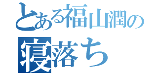 とある福山潤の寝落ち（）