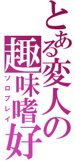 とある変人の趣味嗜好（ソロプレイ）