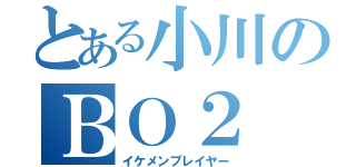 とある小川のＢＯ２（イケメンプレイヤー）