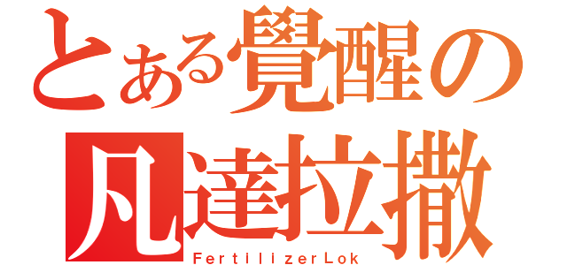 とある覺醒の凡達拉撒（ＦｅｒｔｉｌｉｚｅｒＬｏｋ）