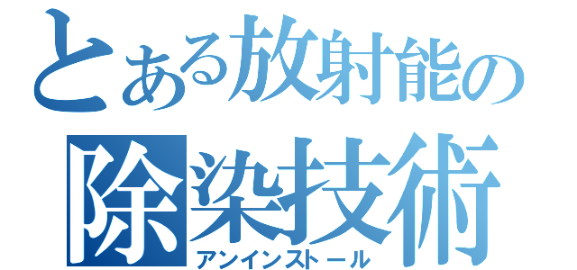 とある放射能の除染技術（アンインストール）