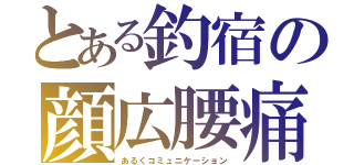 とある釣宿の顔広腰痛（あるくコミュニケーション）