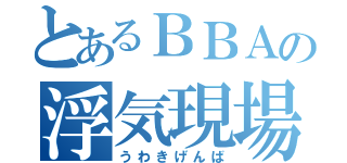 とあるＢＢＡの浮気現場（うわきげんば）