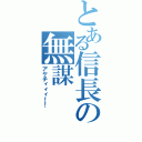 とある信長の無謀（アケチィィィ！！）