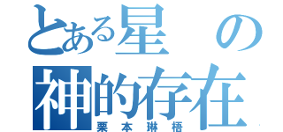 とある星の神的存在（栗本琳梧）