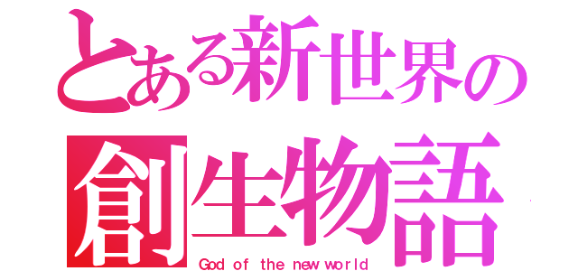 とある新世界の創生物語（Ｇｏｄ ｏｆ ｔｈｅ ｎｅｗ ｗｏｒｌｄ）