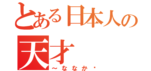 とある日本人の天才（～ななか〜）