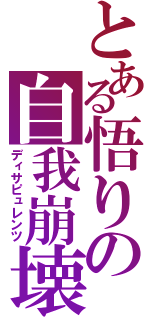 とある悟りの自我崩壊（ディサピュレンツ）