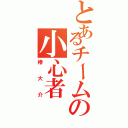 とあるチームの小心者（椿大介）