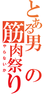 とある男の筋肉祭り（やらないか）