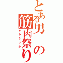 とある男の筋肉祭り（やらないか）