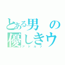 とある男の優しきウナギ（アドルフ）