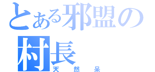 とある邪盟の村長（天然呆）