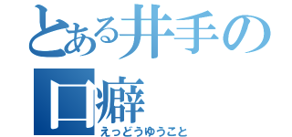 とある井手の口癖（えっどうゆうこと）