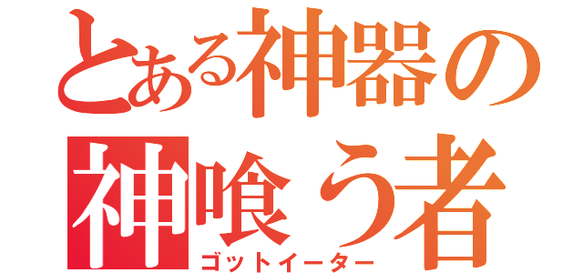 とある神器の神喰う者（ゴットイーター）