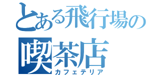 とある飛行場の喫茶店（カフェテリア）