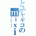 とあるヤギコのｍｉｘｉ（インデックス）