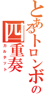 とあるトロンボーンの四重奏（カルテット）