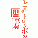 とあるトロンボーンの四重奏（カルテット）