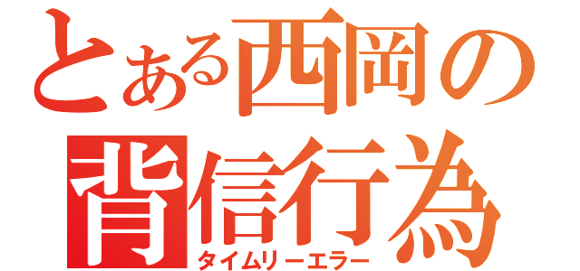 とある西岡の背信行為（タイムリーエラー）