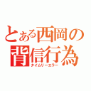 とある西岡の背信行為（タイムリーエラー）