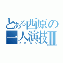 とある西原の一人演技Ⅱ（ソロバン）