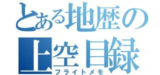 とある地歴の上空目録（フライトメモ）