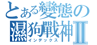 とある變態の濕狗戰神Ⅱ（インデックス）