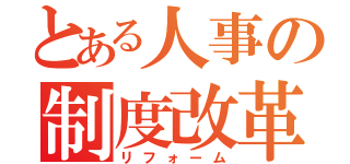 とある人事の制度改革（リフォーム）