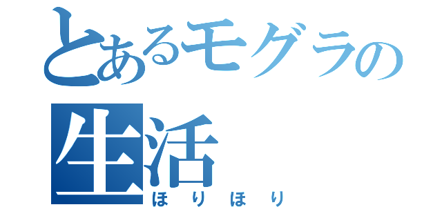 とあるモグラの生活（ほりほり）