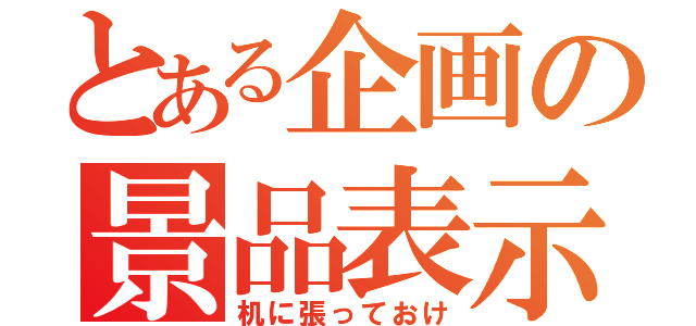 とある企画の景品表示法（机に張っておけ）