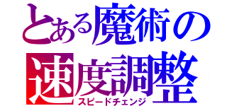 とある魔術の速度調整（スピードチェンジ）