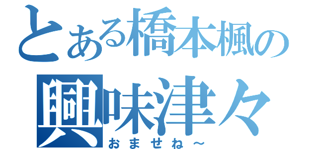 とある橋本楓の興味津々（おませね～）