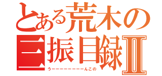 とある荒木の三振目録Ⅱ（うーーーーーーーーんこの）