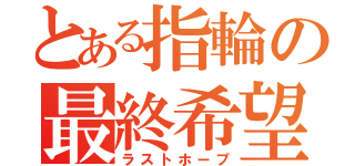 とある指輪の最終希望（ラストホープ）