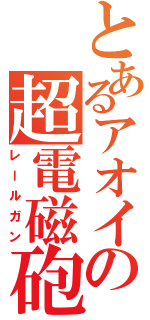 とあるアオイの超電磁砲（レールガン）