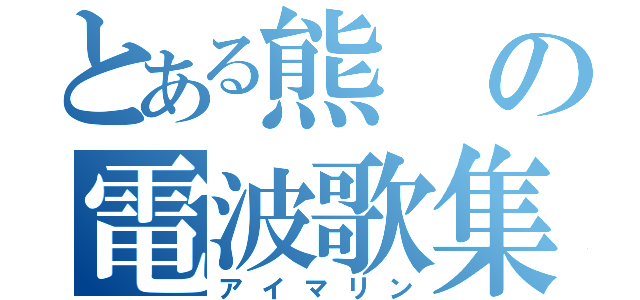 とある熊の電波歌集（アイマリン）