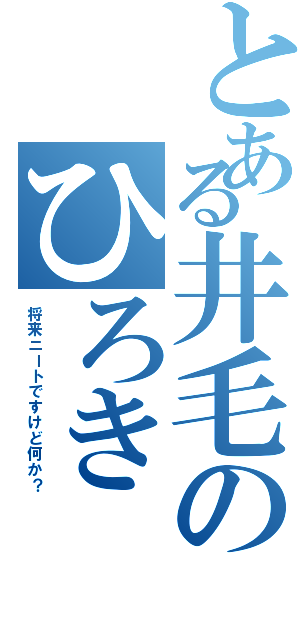 とある井毛のひろきⅡ（将来ニートですけど何か？）