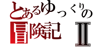 とあるゆっくりの冒険記Ⅱ（）