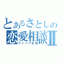 とあるさとしの恋愛相談所Ⅱ（コイバナ自慢）