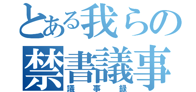 とある我らの禁書議事（議事録）