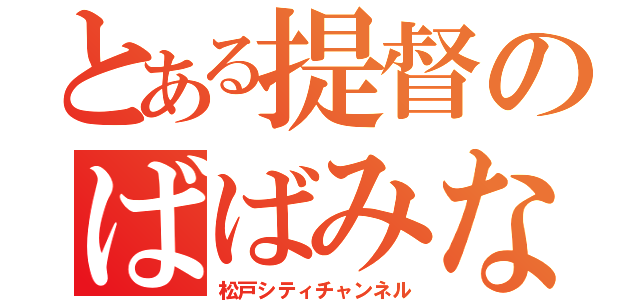 とある提督のばばみなと（松戸シティチャンネル）