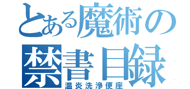 とある魔術の禁書目録（温炎洗浄便座）