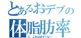 とあるおデブの体脂肪率（こ、これはまずいなー）