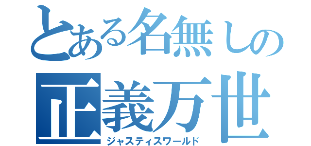 とある名無しの正義万世（ジャスティスワールド）