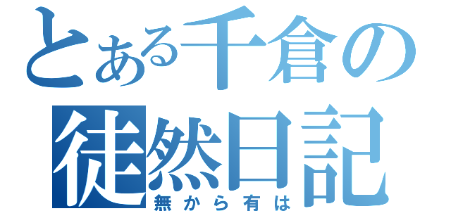 とある千倉の徒然日記（無から有は）