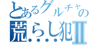 とあるグルチャの荒らし犯人Ⅱ（●●●●）