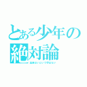 とある少年の絶対論（出来ないという字はない）