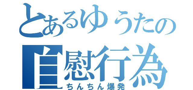 とあるゆうたの自慰行為（ちんちん爆発）